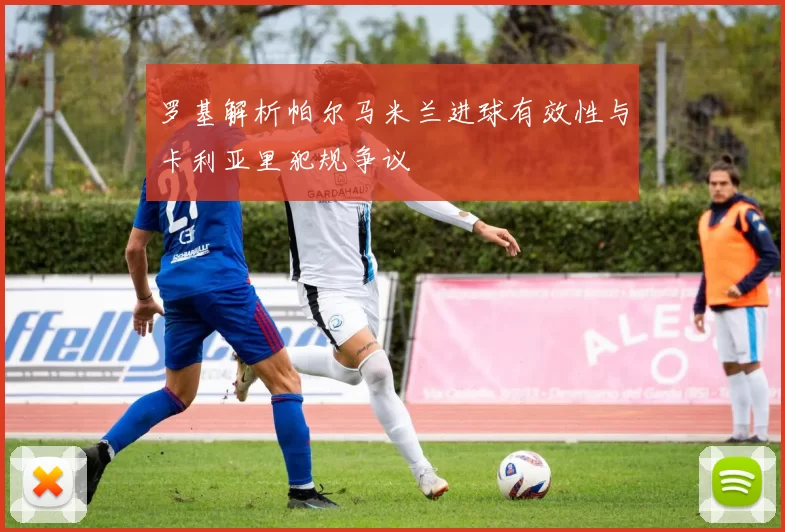 罗基解析帕尔马米兰进球有效性与卡利亚里犯规争议
