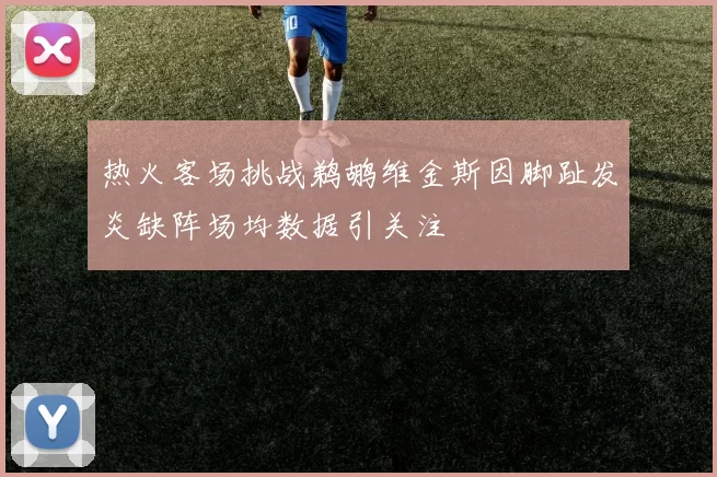 热火客场挑战鹈鹕维金斯因脚趾发炎缺阵场均数据引关注